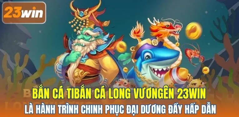 Bắn cá Long Vương - Chinh phục đại dương đầy hấp dẫn