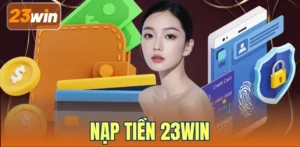 Nạp Tiền 23WIN - Nhận Ngay 100% Thưởng Cho Lần Nạp Đầu