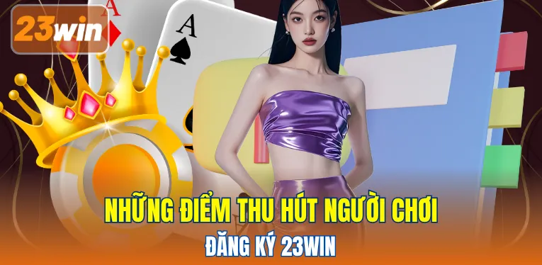 Những điểm thu hút người chơi đăng ký 23WIN